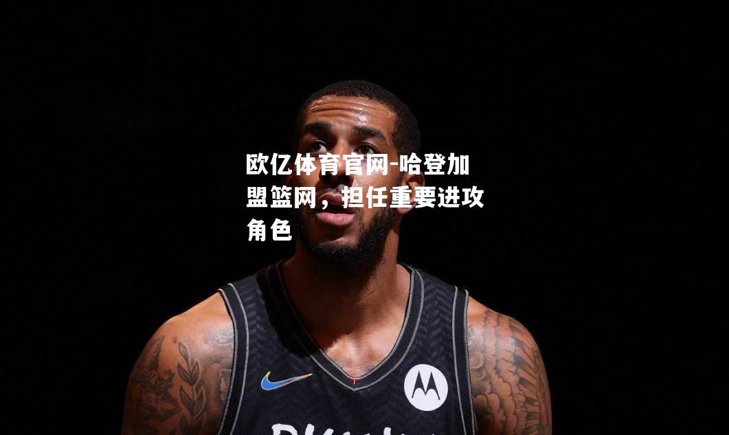 哈登加盟篮网，担任重要进攻角色
