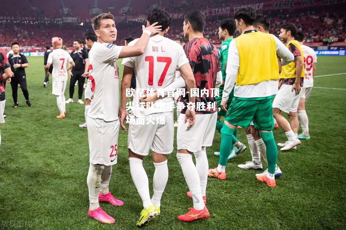 国内顶尖球队携手争夺胜利，场面火爆
