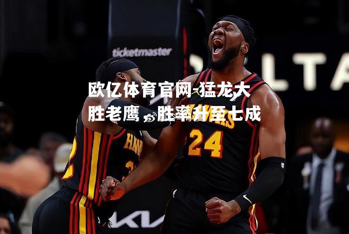 猛龙大胜老鹰，胜率升至七成