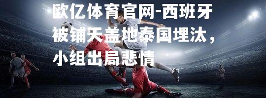 西班牙被铺天盖地泰国埋汰，小组出局悲情