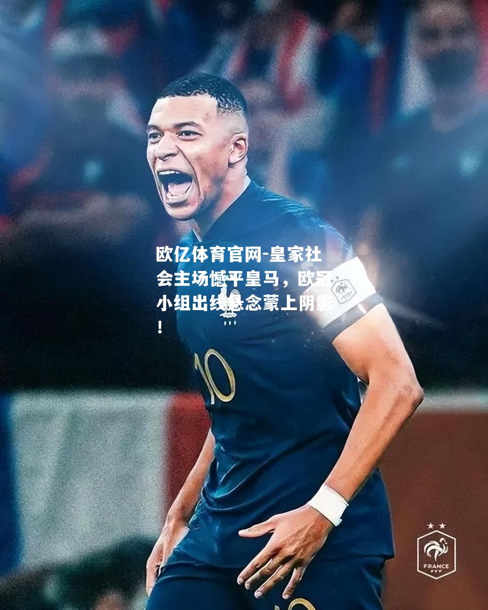 皇家社会主场憾平皇马，欧冠小组出线悬念蒙上阴影！