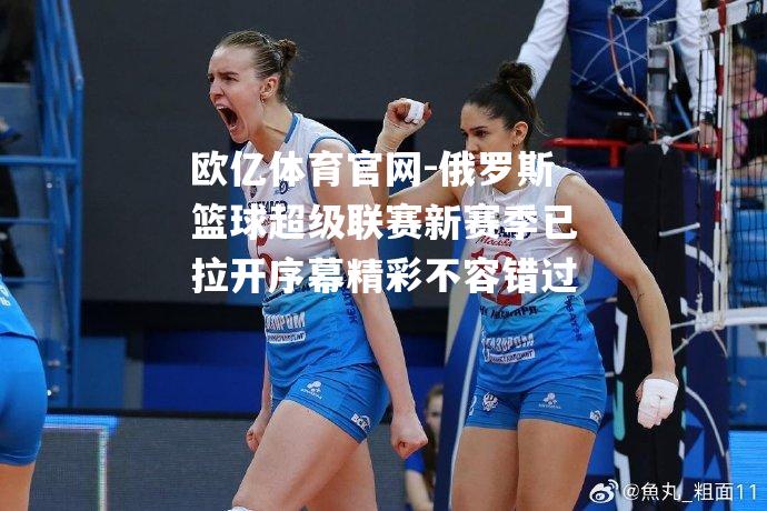 俄罗斯篮球超级联赛新赛季已拉开序幕精彩不容错过