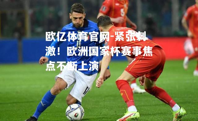 紧张刺激！欧洲国家杯赛事焦点不断上演