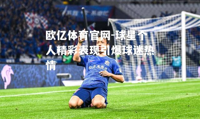 球星个人精彩表现引爆球迷热情