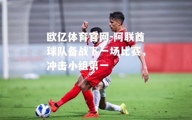 阿联酋球队备战下一场比赛，冲击小组第一