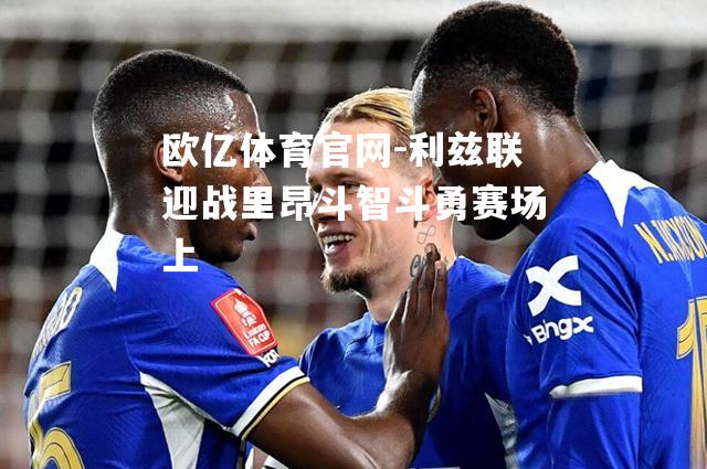 利兹联迎战里昂斗智斗勇赛场上