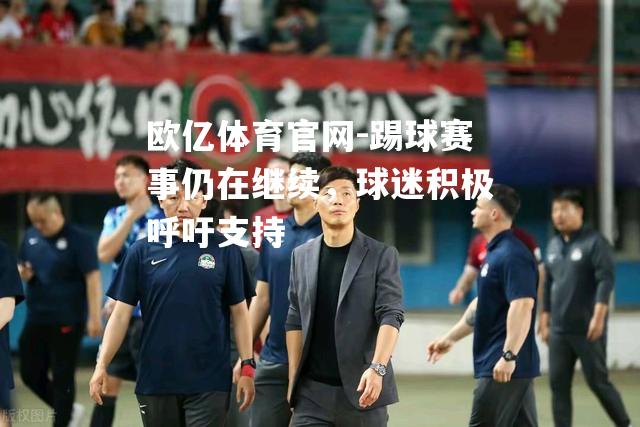踢球赛事仍在继续，球迷积极呼吁支持
