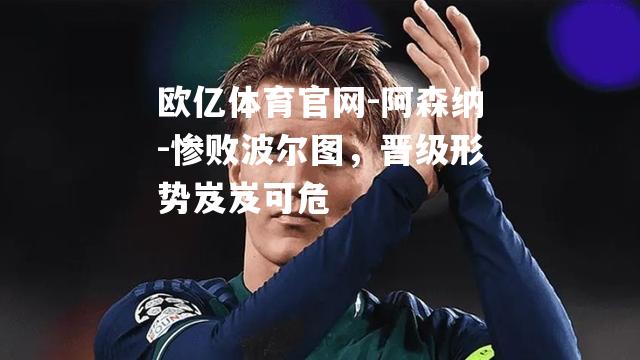 阿森纳-惨败波尔图，晋级形势岌岌可危