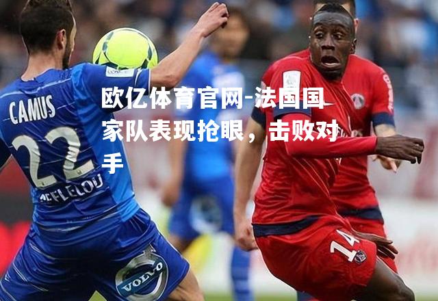 法国国家队表现抢眼，击败对手