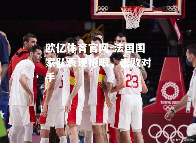 法国国家队表现抢眼，击败对手