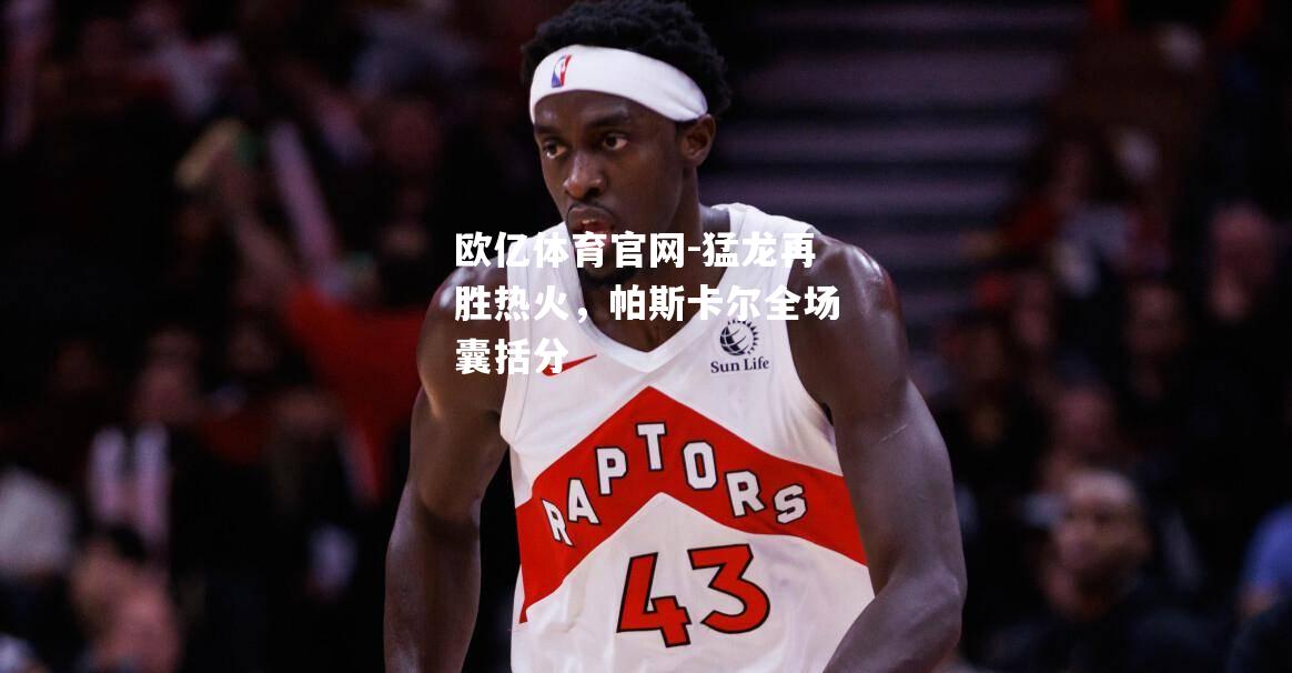 猛龙再胜热火，帕斯卡尔全场囊括分