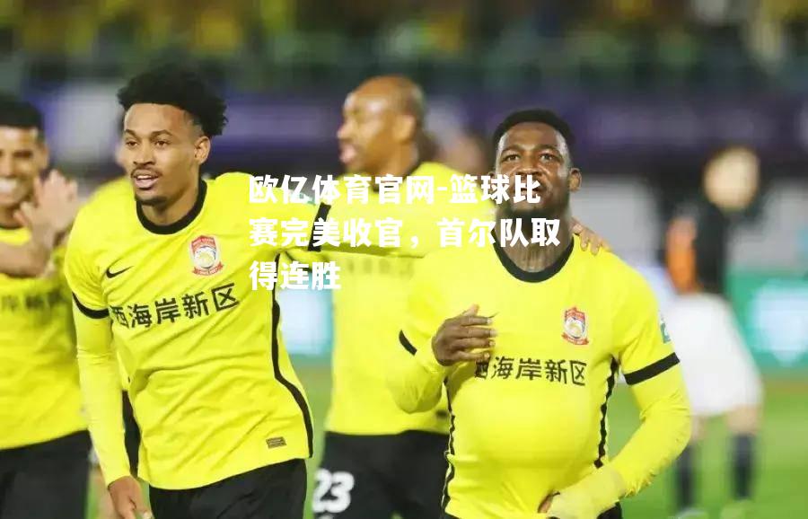 篮球比赛完美收官，首尔队取得连胜