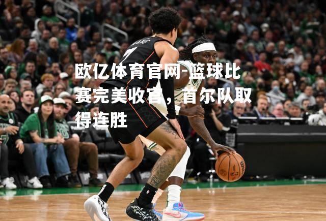 篮球比赛完美收官，首尔队取得连胜