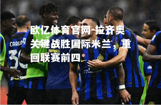 拉齐奥关键战胜国际米兰，重回联赛前四