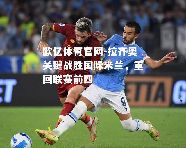 拉齐奥关键战胜国际米兰，重回联赛前四