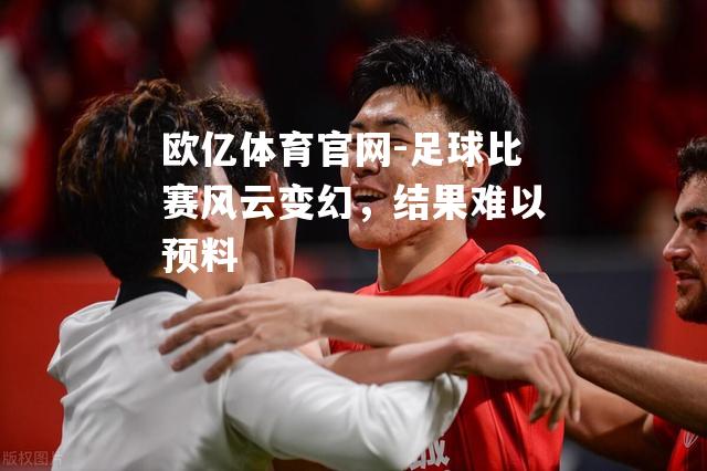 足球比赛风云变幻，结果难以预料