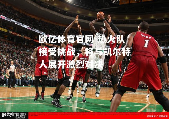 热火队接受挑战，将与凯尔特人展开激烈对决