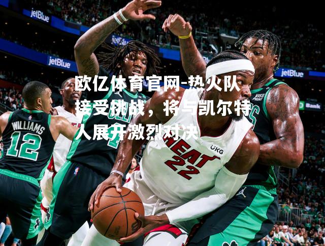 热火队接受挑战，将与凯尔特人展开激烈对决