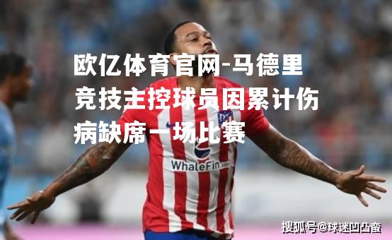 马德里竞技主控球员因累计伤病缺席一场比赛