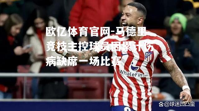 马德里竞技主控球员因累计伤病缺席一场比赛