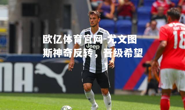 尤文图斯神奇反转，晋级希望
