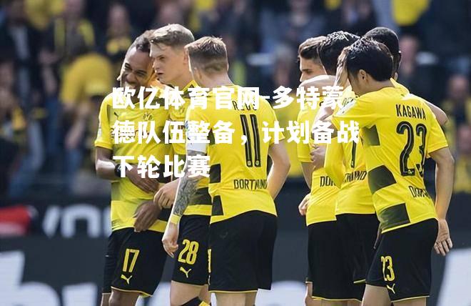 多特蒙德队伍整备，计划备战下轮比赛