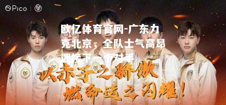 广东力克北京，全队士气高昂迎接下一个对手