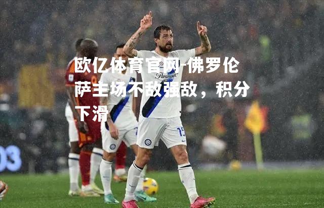 佛罗伦萨主场不敌强敌，积分下滑