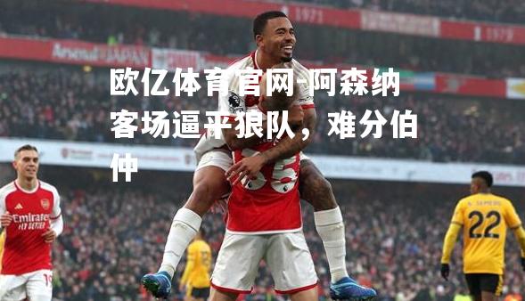 阿森纳客场逼平狼队，难分伯仲