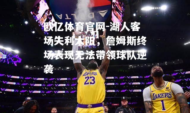 湖人客场失利太阳，詹姆斯终场表现无法带领球队逆袭