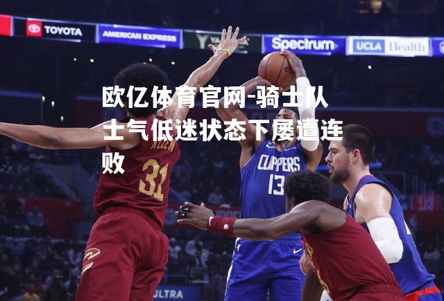 骑士队士气低迷状态下屡遭连败