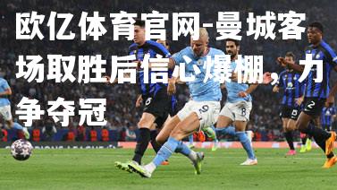 曼城客场取胜后信心爆棚，力争夺冠