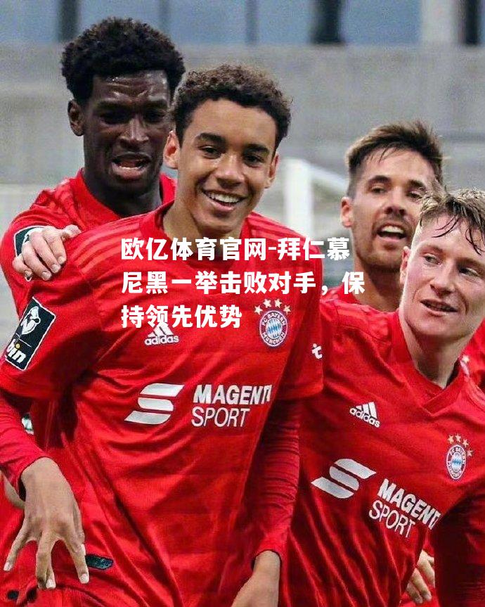 拜仁慕尼黑一举击败对手，保持领先优势