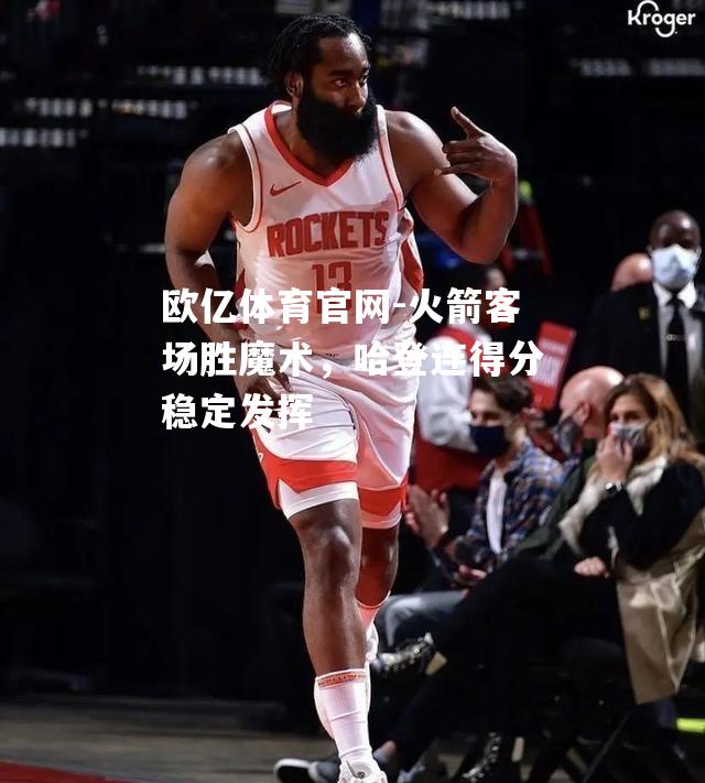 火箭客场胜魔术，哈登连得分稳定发挥