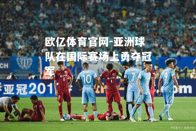 亚洲球队在国际赛场上勇夺冠军