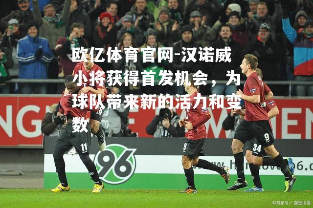 汉诺威小将获得首发机会，为球队带来新的活力和变数