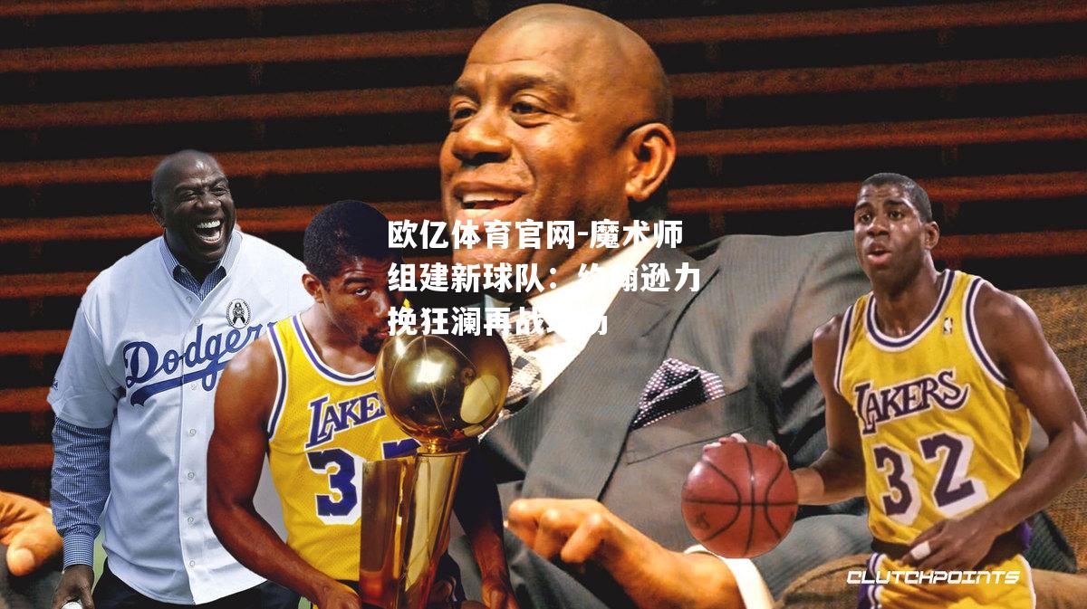 魔术师组建新球队：约翰逊力挽狂澜再战球场