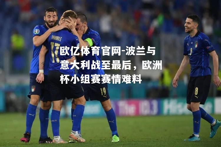 波兰与意大利战至最后，欧洲杯小组赛赛情难料
