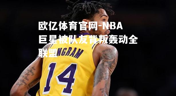 NBA巨星被队友背叛轰动全联盟