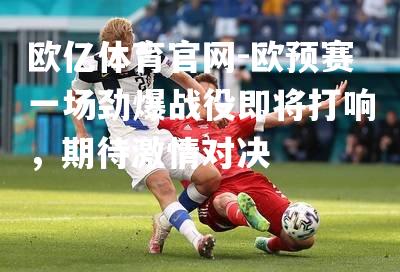 欧预赛一场劲爆战役即将打响，期待激情对决
