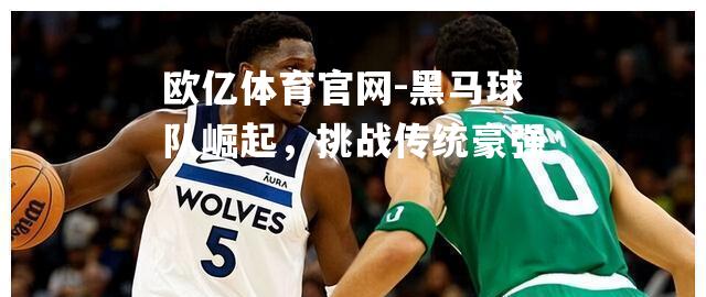 黑马球队崛起，挑战传统豪强