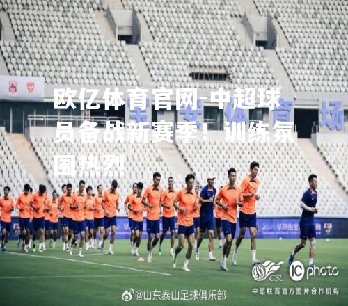 中超球员备战新赛季！训练氛围热烈
