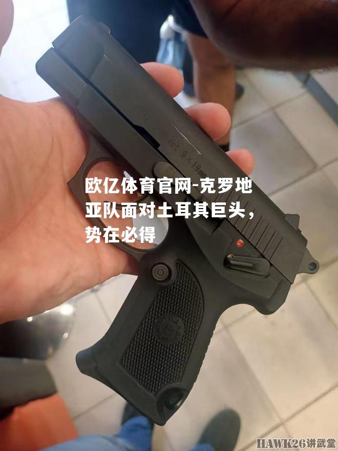 克罗地亚队面对土耳其巨头，势在必得