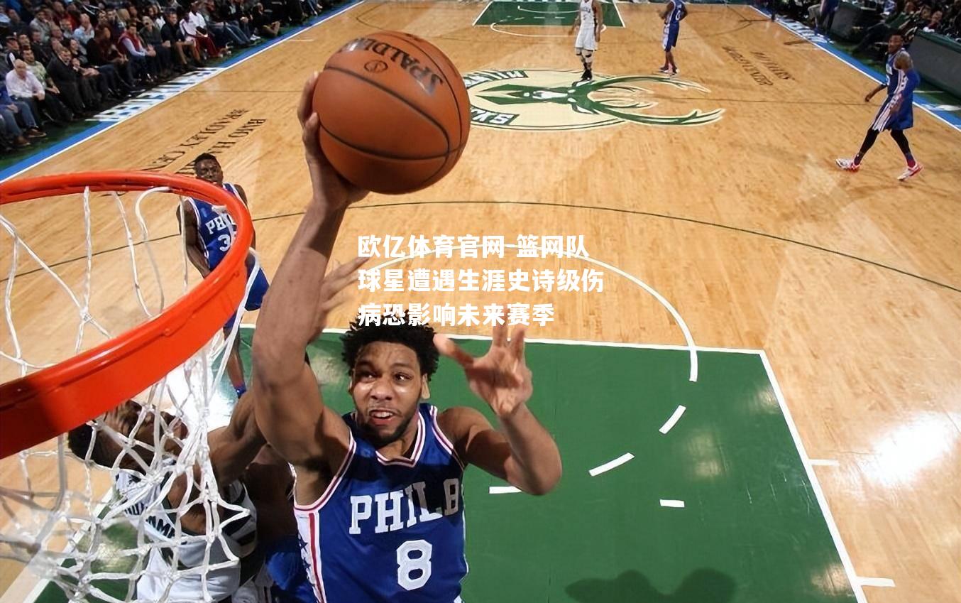 篮网队球星遭遇生涯史诗级伤病恐影响未来赛季