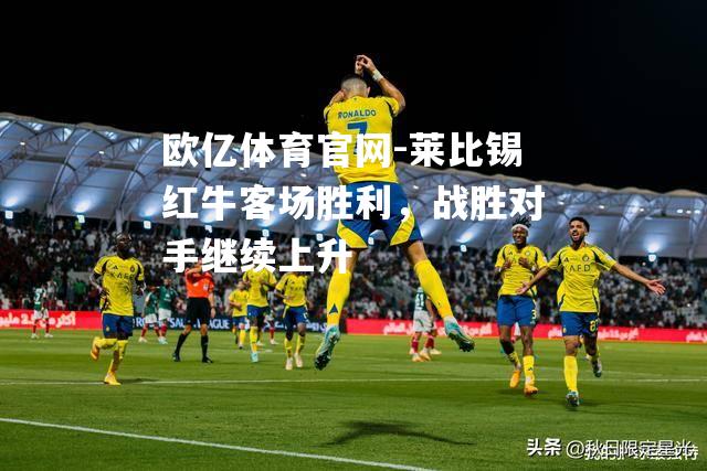 莱比锡红牛客场胜利，战胜对手继续上升