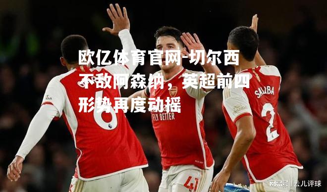 切尔西不敌阿森纳，英超前四形势再度动摇