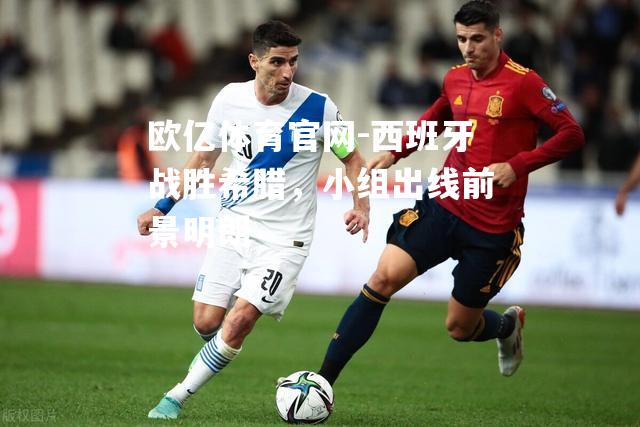 西班牙战胜希腊，小组出线前景明朗
