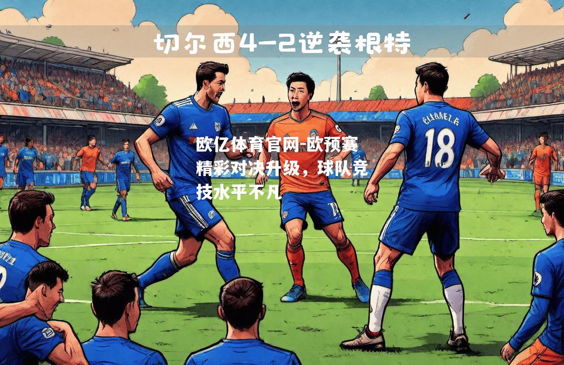 欧预赛精彩对决升级，球队竞技水平不凡