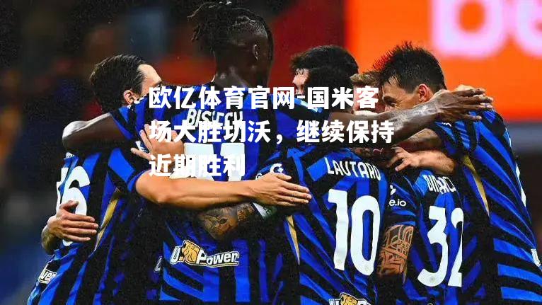 国米客场大胜切沃，继续保持近期胜利