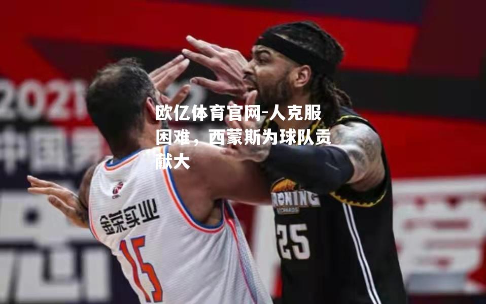 人克服困难，西蒙斯为球队贡献大